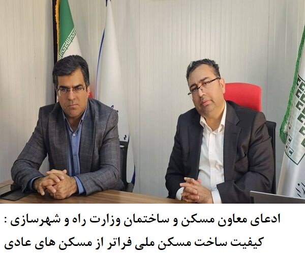 ادعای معاون مسکن و ساختمان وزارت راه و شهرسازی : کیفیت ساخت مسکن ملی فراتر از مسکن های عادی